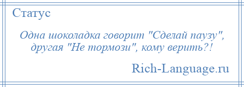 
    Одна шоколадка говорит Сделай паузу , другая Не тормози , кому верить?!