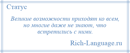 
    Великие возможности приходят ко всем, но многие даже не знают, что встретились с ними.