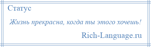 
    Жизнь прекрасна, когда ты этого хочешь!