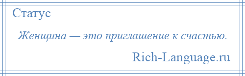 
    Женщина — это приглашение к счастью.