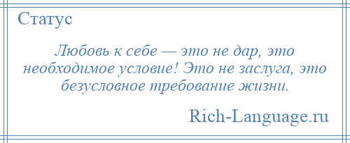 
    Любовь к себе — это не дар, это необходимое условие! Это не заслуга, это безусловное требование жизни.