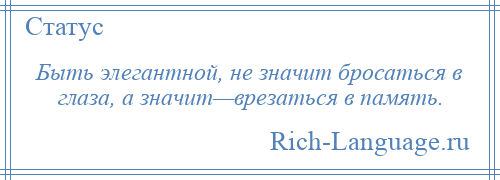 
    Быть элегантной, не значит бросаться в глаза, а значит—врезаться в память.