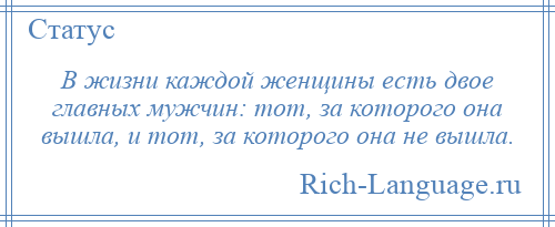 
    В жизни каждой женщины есть двое главных мужчин: тот, за которого она вышла, и тот, за которого она не вышла.