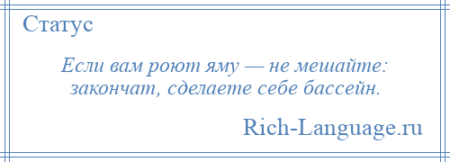 
    Если вам роют яму — не мешайте: закончат, сделаете себе бассейн.