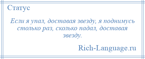 
    Если я упал, доставая звезду, я поднимусь столько раз, сколько падал, доставая звезду.