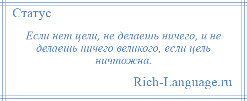 
    Если нет цели, не делаешь ничего, и не делаешь ничего великого, если цель ничтожна.