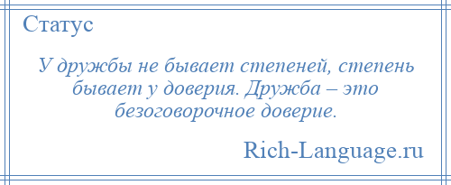 
    У дружбы не бывает степеней, степень бывает у доверия. Дружба – это безоговорочное доверие.
