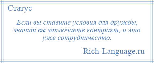 
    Если вы ставите условия для дружбы, значит вы заключаете контракт, и это уже сотрудничество.