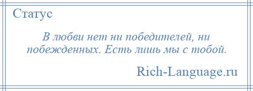 
    В любви нет ни победителей, ни побежденных. Есть лишь мы с тобой.