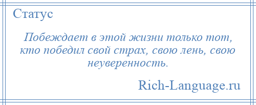 
    Побеждает в этой жизни только тот, кто победил свой страх, свою лень, свою неуверенность.