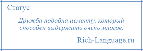 
    Дружба подобна цементу, который способен выдержать очень многое.