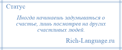 
    Иногда начинаешь задумываться о счастье, лишь посмотрев на других счастливых людей.