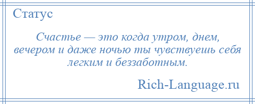 
    Счастье — это когда утром, днем, вечером и даже ночью ты чувствуешь себя легким и беззаботным.