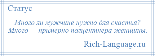 
    Много ли мужчине нужно для счастья? Много — примерно полцентнера женщины.