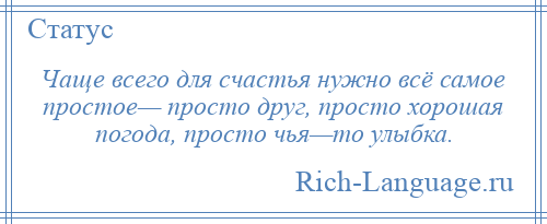 
    Чаще всего для счастья нужно всё самое простое— просто друг, просто хорошая погода, просто чья—то улыбка.