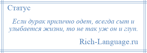 
    Если дурак прилично одет, всегда сыт и улыбается жизни, то не так уж он и глуп.