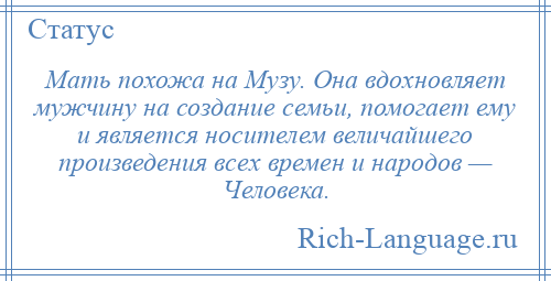 
    Мать похожа на Музу. Она вдохновляет мужчину на создание семьи, помогает ему и является носителем величайшего произведения всех времен и народов — Человека.