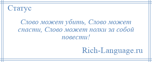 
    Слово может убить, Слово может спасти, Слово может полки за собой повести!