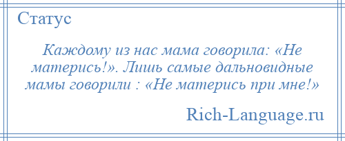 
    Каждому из нас мама говорила: «Не матерись!». Лишь самые дальновидные мамы говорили : «Не матерись при мне!»