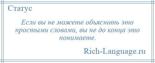 
    Если вы не можете объяснить это простыми словами, вы не до конца это понимаете.