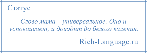 
    Слово мама – универсальное. Оно и успокаивает, и доводит до белого каления.