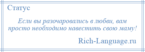 
    Если вы разочаровались в любви, вам просто необходимо навестить свою маму!