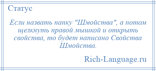 
    Если назвать папку Шмойства , а потом щелкнуть правой мышкой и открыть свойства, то будет написано Свойства Шмойства.