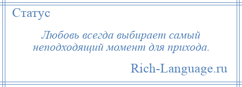 
    Любовь всегда выбирает самый неподходящий момент для прихода.