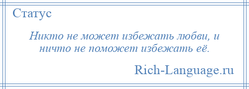 
    Никто не может избежать любви, и ничто не поможет избежать её.
