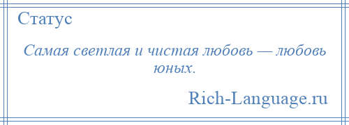 
    Самая светлая и чистая любовь — любовь юных.