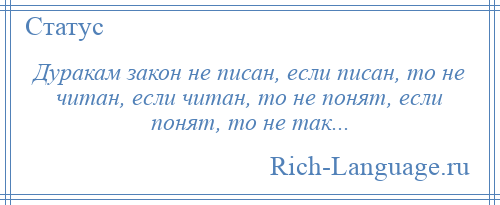 
    Дуракам закон не писан, если писан, то не читан, если читан, то не понят, если понят, то не так...