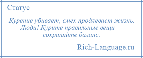 
    Курение убивает, смех продлевает жизнь. Люди! Курите правильные вещи — сохраняйте баланс.