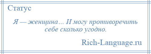 
    Я — женщина… И могу противоречить себе сколько угодно.