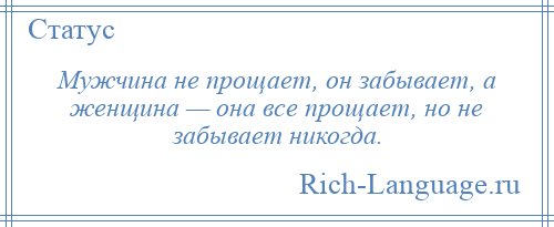 
    Мужчина не прощает, он забывает, а женщина — она все прощает, но не забывает никогда.