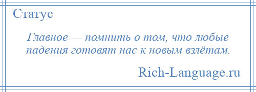
    Главное — помнить о том, что любые падения готовят нас к новым взлётам.