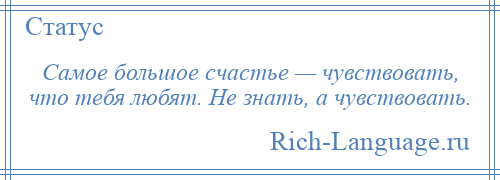 
    Самое большое счастье — чувствовать, что тебя любят. Не знать, а чувствовать.