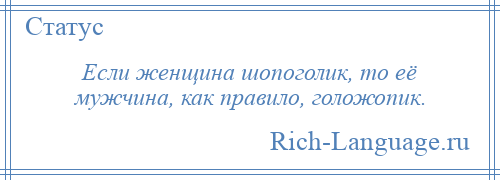 
    Если женщина шопоголик, то её мужчина, как правило, голожопик.