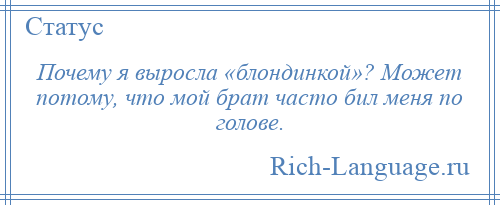 
    Почему я выросла «блондинкой»? Может потому, что мой брат часто бил меня по голове.