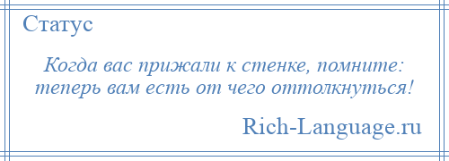 
    Когда вас прижали к стенке, помните: теперь вам есть от чего оттолкнуться!