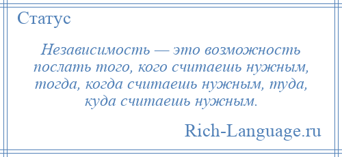 
    Независимость — это возможность послать того, кого считаешь нужным, тогда, когда считаешь нужным, туда, куда считаешь нужным.