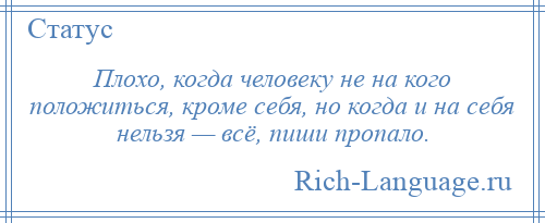 
    Плохо, когда человеку не на кого положиться, кроме себя, но когда и на себя нельзя — всё, пиши пропало.