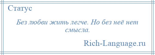 
    Без любви жить легче. Но без неё нет смысла.