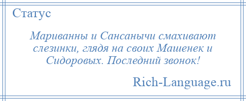 
    Мариванны и Сансанычи смахивают слезинки, глядя на своих Машенек и Сидоровых. Последний звонок!