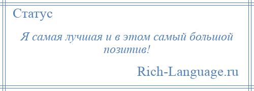 
    Я самая лучшая и в этом самый большой позитив!