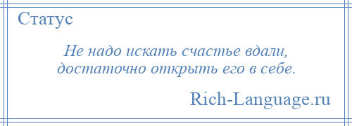 
    Не надо искать счастье вдали, достаточно открыть его в себе.