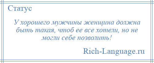 
    У хорошего мужчины женщина должна быть такая, чтоб ее все хотели, но не могли себе позволить!