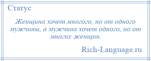 
    Женщина хочет многого, но от одного мужчины, а мужчина хочет одного, но от многих женщин.