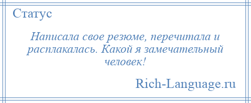 
    Написала свое резюме, перечитала и расплакалась. Какой я замечательный человек!