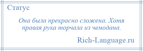 
    Она была прекрасно сложена. Хотя правая рука торчала из чемодана.