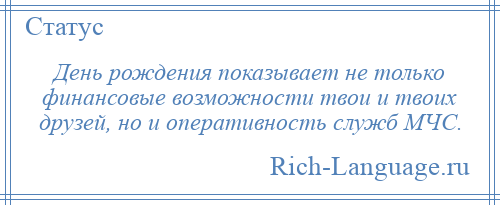 
    День рождения показывает не только финансовые возможности твои и твоих друзей, но и оперативность служб МЧС.